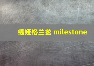 缇娅格兰兹 milestone